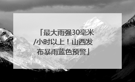 最大雨强30毫米/小时以上！山西发布暴雨蓝色预警