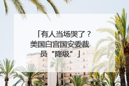 有人当场哭了？美国白宫国安委裁员“降级”