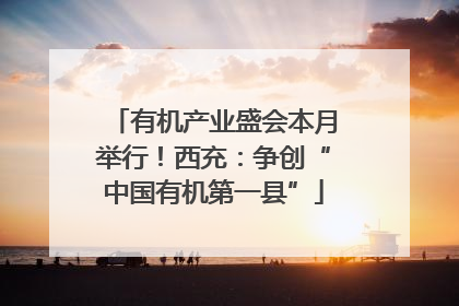 有机产业盛会本月举行！西充：争创“中国有机第一县”
