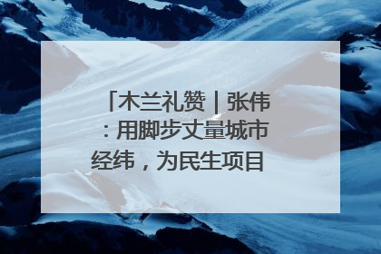 木兰礼赞｜张伟：用脚步丈量城市经纬，为民生项目按下“加速键”