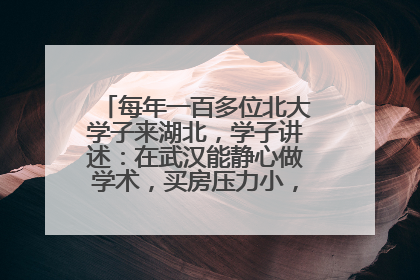 每年一百多位北大学子来湖北，学子讲述：在武汉能静心做学术，买房压力小，创业成本低