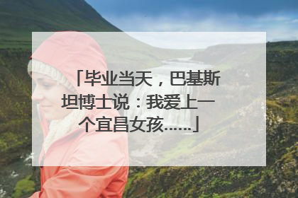 毕业当天，巴基斯坦博士说：我爱上一个宜昌女孩……