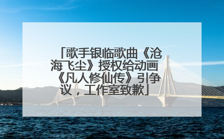 歌手银临歌曲《沧海飞尘》授权给动画《凡人修仙传》引争议，工作室致歉
