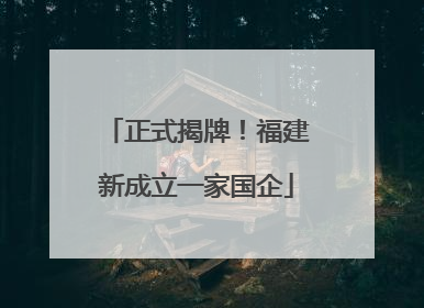 正式揭牌！福建新成立一家国企