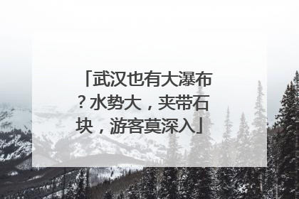武汉也有大瀑布？水势大，夹带石块，游客莫深入