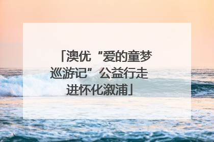 澳优“爱的童梦巡游记”公益行走进怀化溆浦