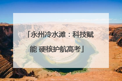 永州冷水滩：科技赋能 硬核护航高考