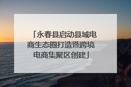 永春县启动县域电商生态圈打造暨跨境电商集聚区创建