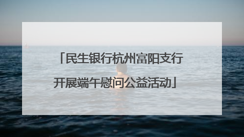 民生银行杭州富阳支行开展端午慰问公益活动
