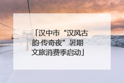 汉中市“汉风古韵·传奇夜”暑期文旅消费季启动