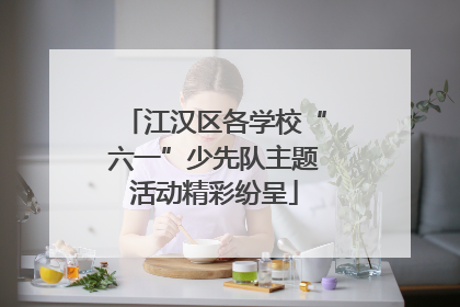 江汉区各学校“六一”少先队主题活动精彩纷呈