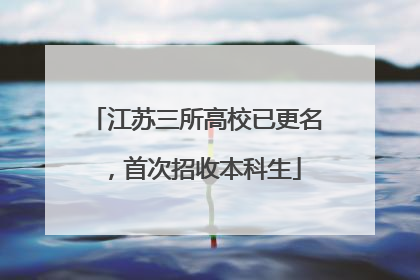 江苏三所高校已更名，首次招收本科生