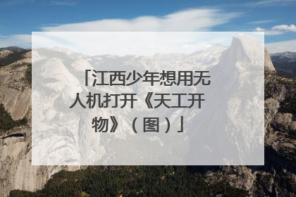 江西少年想用无人机打开《天工开物》（图）