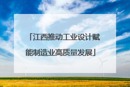 江西推动工业设计赋能制造业高质量发展