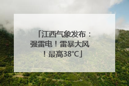 江西气象发布：强雷电！雷暴大风！最高38℃