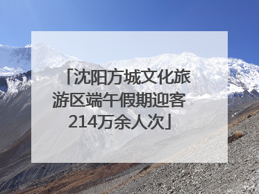 沈阳方城文化旅游区端午假期迎客214万余人次