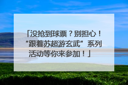 没抢到球票？别担心！“跟着苏超游玄武”系列活动等你来参加！