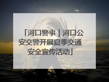 河口警事｜河口公安交警开展夏季交通安全宣传活动