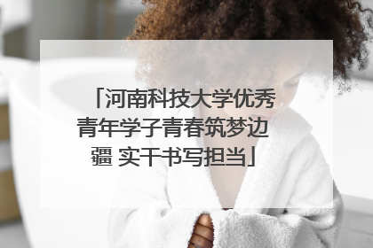 河南科技大学优秀青年学子青春筑梦边疆 实干书写担当