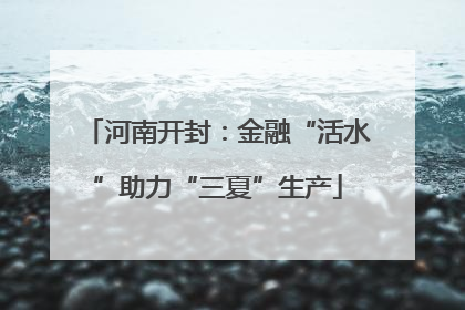 河南开封：金融“活水”助力“三夏”生产