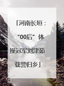 河南长垣：“00后”体操冠军刘津茹载誉归乡