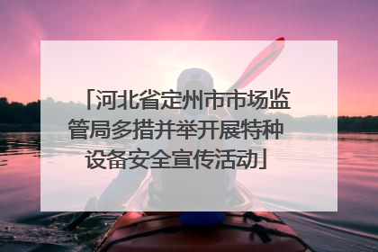 河北省定州市市场监管局多措并举开展特种设备安全宣传活动