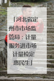 河北省定州市市场监管局：计量服务进市场 计量检定惠民生