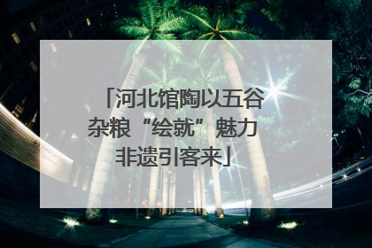 河北馆陶以五谷杂粮“绘就”魅力非遗引客来