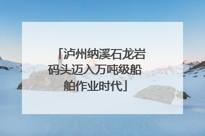 泸州纳溪石龙岩码头迈入万吨级船舶作业时代