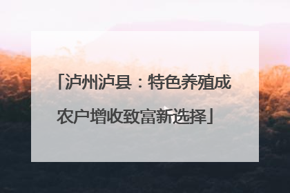 泸州泸县：特色养殖成农户增收致富新选择