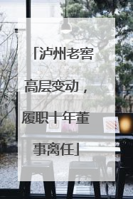 泸州老窖高层变动，履职十年董事离任