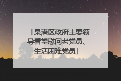 泉港区政府主要领导看望慰问老党员、生活困难党员