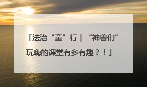 法治“童”行｜“神兽们”玩嗨的课堂有多有趣？！