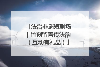 法治非遗短剧场｜竹刻留青传法韵（互动有礼品）