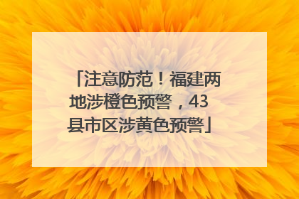 注意防范！福建两地涉橙色预警，43县市区涉黄色预警