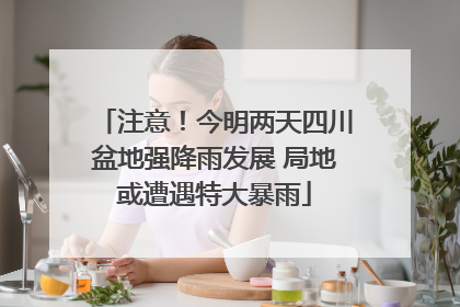 注意！今明两天四川盆地强降雨发展 局地或遭遇特大暴雨