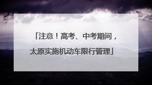 注意！高考、中考期间，太原实施机动车限行管理