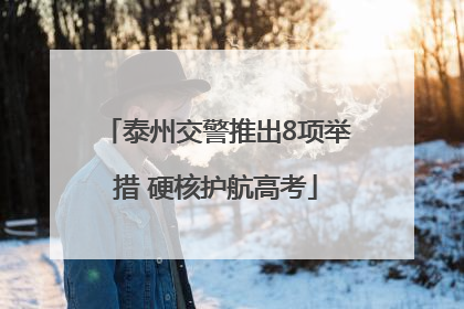 泰州交警推出8项举措 硬核护航高考