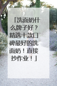 洗面奶什么牌子好？精选十款口碑最好的洗面奶！直接抄作业！