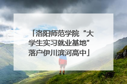 洛阳师范学院“大学生实习就业基地”落户伊川滨河高中