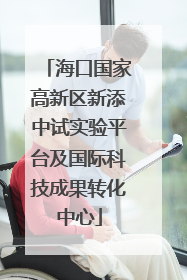 海口国家高新区新添中试实验平台及国际科技成果转化中心