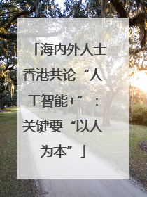 海内外人士香港共论“人工智能+”：关键要“以人为本”