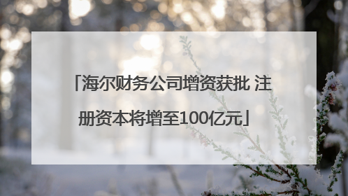 海尔财务公司增资获批 注册资本将增至100亿元