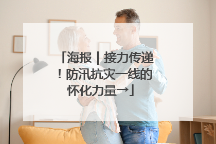 海报｜接力传递！防汛抗灾一线的怀化力量→
