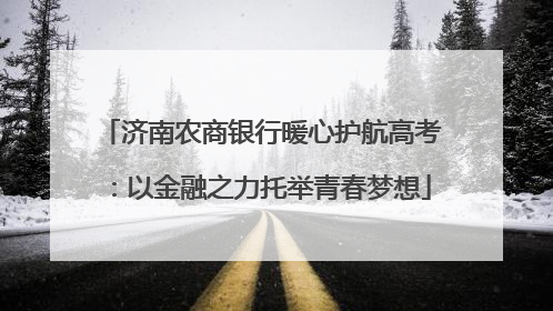 济南农商银行暖心护航高考:以金融之力托举青春梦想