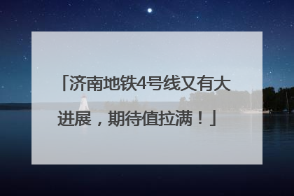 济南地铁4号线又有大进展，期待值拉满！