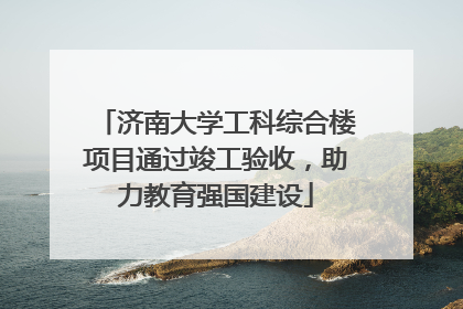 济南大学工科综合楼项目通过竣工验收，助力教育强国建设