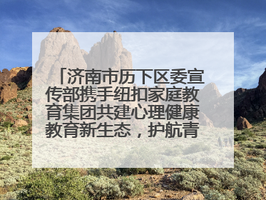 济南市历下区委宣传部携手纽扣家庭教育集团共建心理健康教育新生态，护航青少年成长