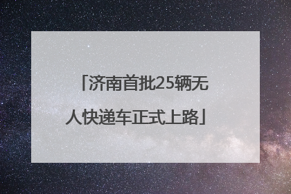 济南首批25辆无人快递车正式上路