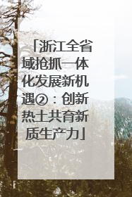 浙江全省域抢抓一体化发展新机遇②：创新热土共育新质生产力